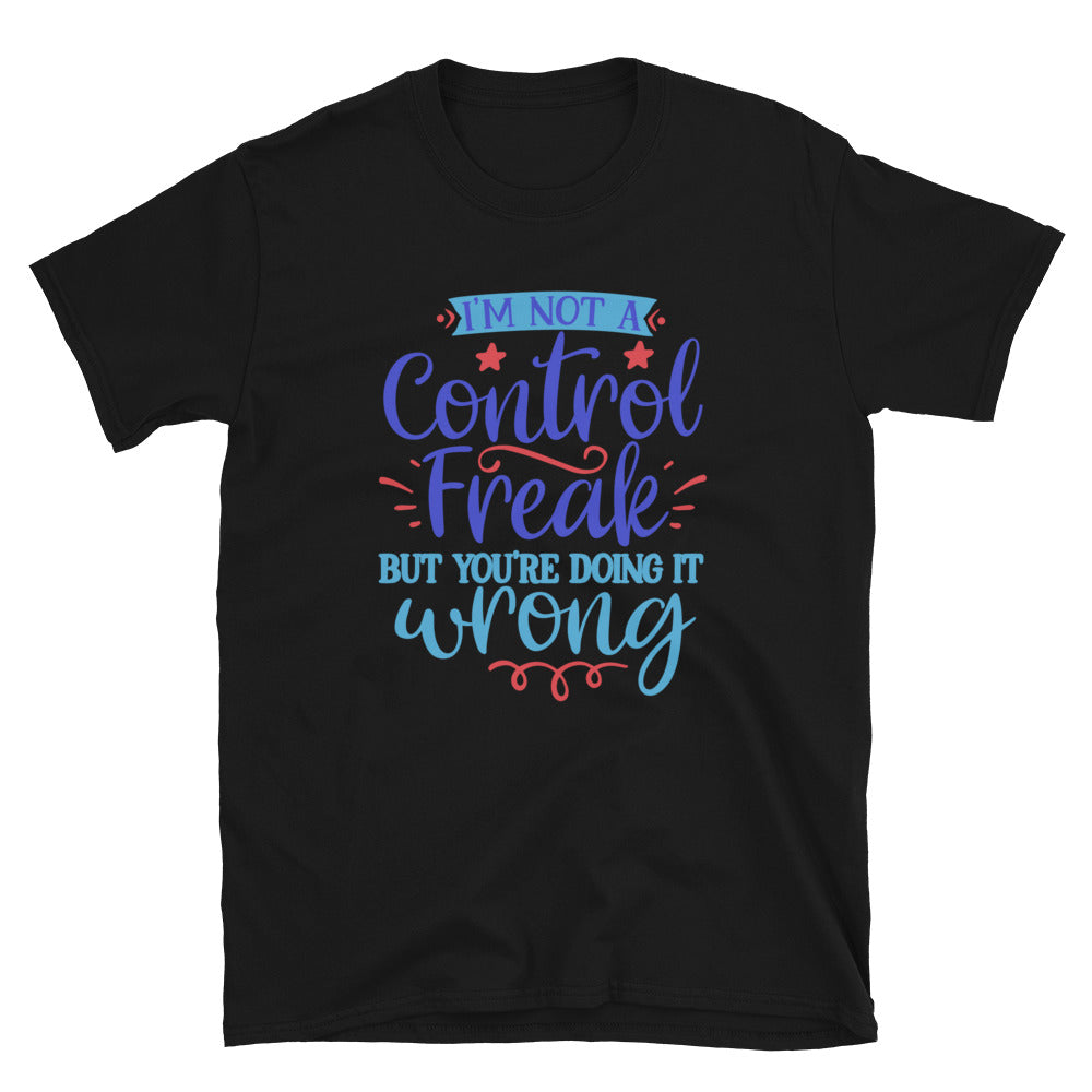 I’m Not A Control Freak But You’re Doing It Wrong Unisex T-Shirt