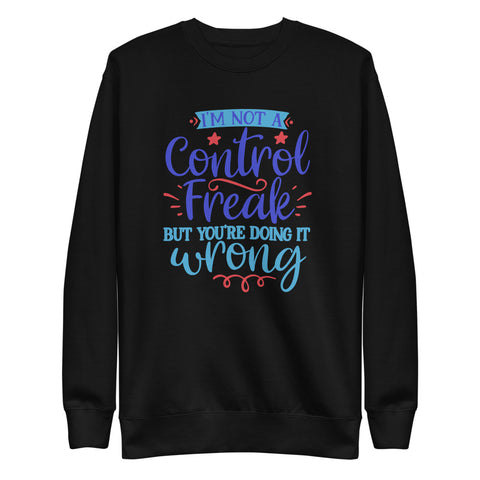 I'm Not A Control Freak But You're Doing It Wrong Sweatshirt - Control Freak Sweatshirt  - Unisex Fleece Pullover