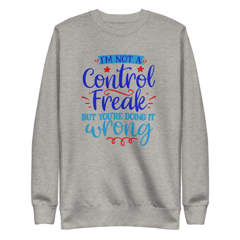 I'm Not A Control Freak But You're Doing It Wrong Sweatshirt - Control Freak Sweatshirt  - Unisex Fleece Pullover