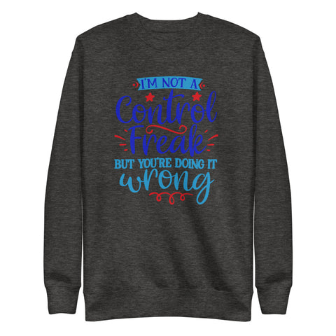 I'm Not A Control Freak But You're Doing It Wrong Sweatshirt - Control Freak Sweatshirt  - Unisex Fleece Pullover